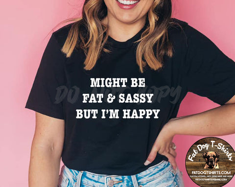 Might Be Fat and Sassy but I'm Happy/T-SHIRTS
