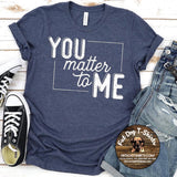 YOU MATTER TO ME-T-SHIRT /CREW FLEECE/HOODIE