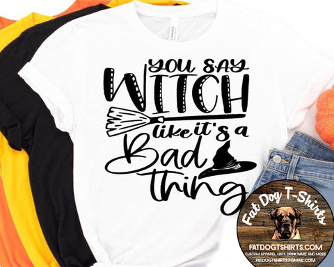 YOU SAY WITCH LIKE IT'S A BAD THING-T-SHIRT/CREW FLEECE